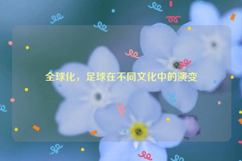 全球化，足球在不同文化中的演变