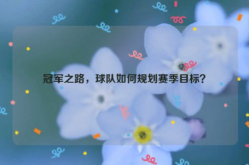 冠军之路，球队如何规划赛季目标？