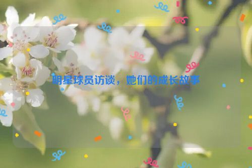 明星球员访谈，她们的成长故事