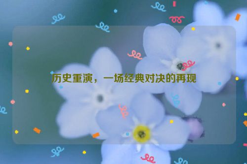 历史重演，一场经典对决的再现